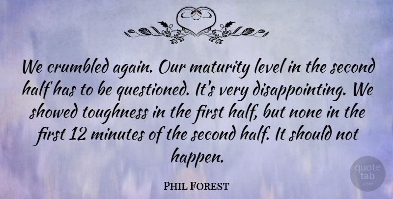 Phil Forest Quote About Half, Level, Maturity, Minutes, None: We Crumbled Again Our Maturity...