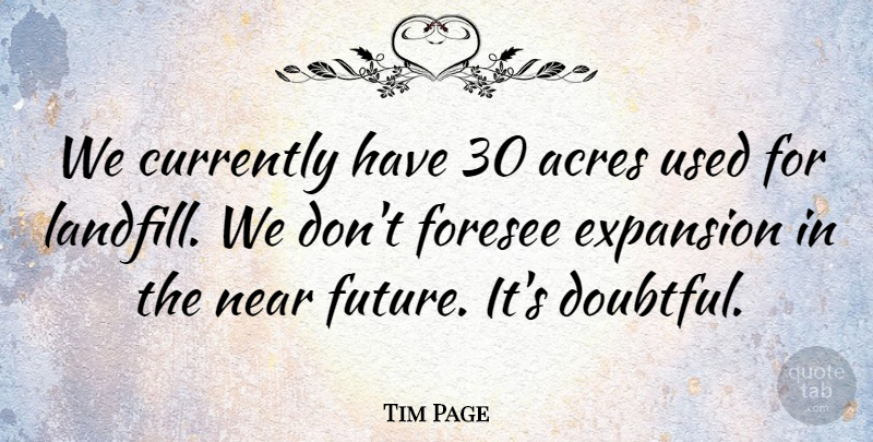 Tim Page Quote About Acres, Currently, Expansion, Foresee, Near: We Currently Have 30 Acres...