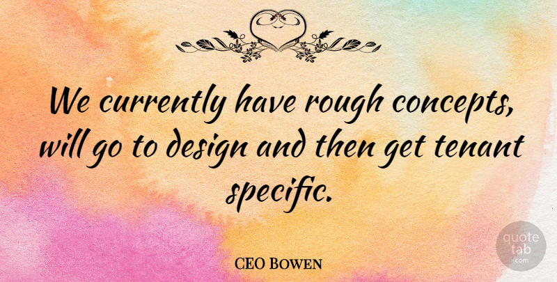 CEO Bowen Quote About Currently, Design, Rough: We Currently Have Rough Concepts...