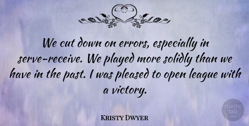 Kristy Dwyer Quote About Cut, League, Open, Played, Pleased: We Cut Down On Errors...