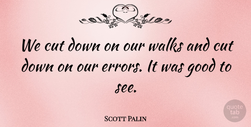 Scott Palin Quote About Cut, Good, Walks: We Cut Down On Our...