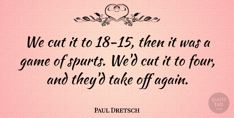 Paul Dretsch Quote About Cut, Game: We Cut It To 18...
