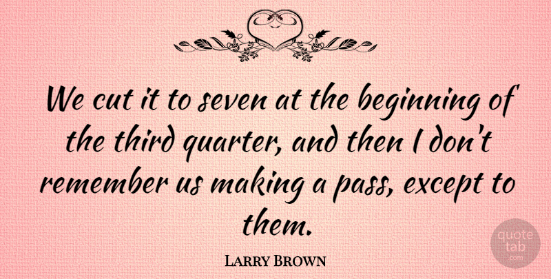 Larry Brown Quote About Beginning, Cut, Except, Remember, Seven: We Cut It To Seven...