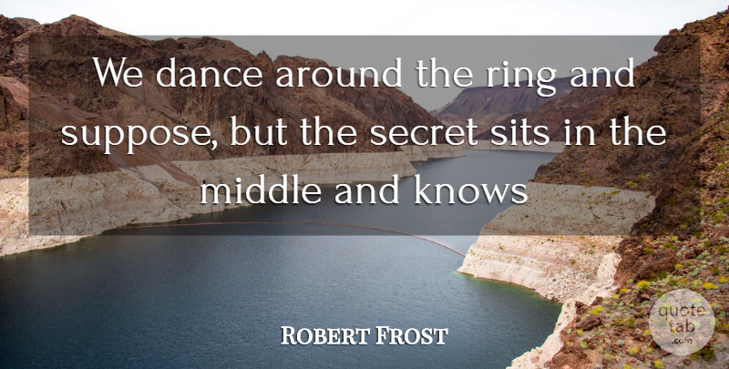 Robert Frost Quote About Dance, Dance And Dancing, Knows, Middle, Ring: We Dance Around The Ring...