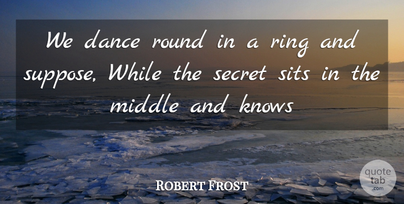Robert Frost Quote About Dance, Knows, Middle, Ring, Round: We Dance Round In A...