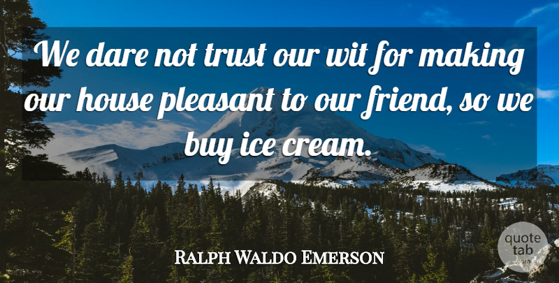 Ralph Waldo Emerson Quote About Ice Cream, House, Dessert: We Dare Not Trust Our...