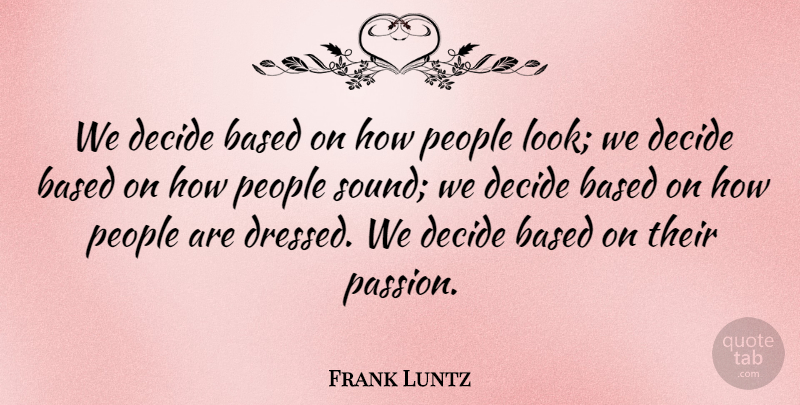 Frank Luntz Quote About Based, People: We Decide Based On How...