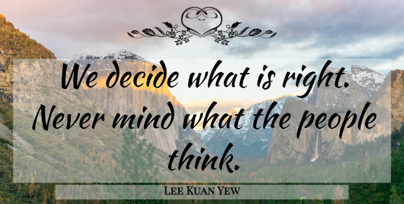 Lee Kuan Yew Quote About Thinking, People, Mind: We Decide What Is Right...