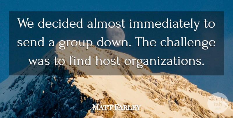 Matt Farley Quote About Almost, Challenge, Decided, Group, Host: We Decided Almost Immediately To...