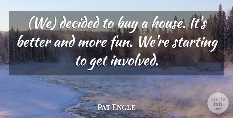 Pat Engle Quote About Buy, Decided, Starting: We Decided To Buy A...