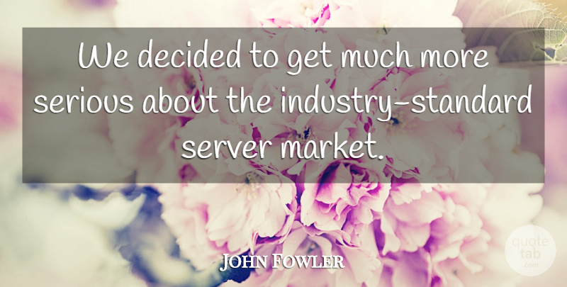 John Fowler Quote About Decided, Serious: We Decided To Get Much...