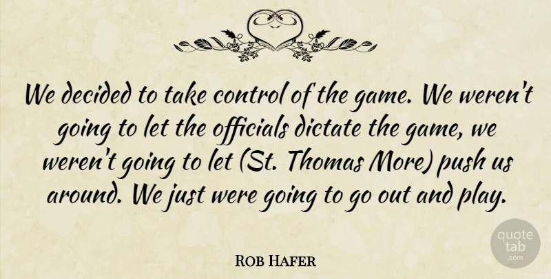 Rob Hafer Quote About Control, Decided, Dictate, Officials, Push: We Decided To Take Control...