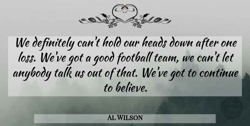 Al Wilson Quote About Anybody, Continue, Definitely, Football, Good: We Definitely Cant Hold Our...