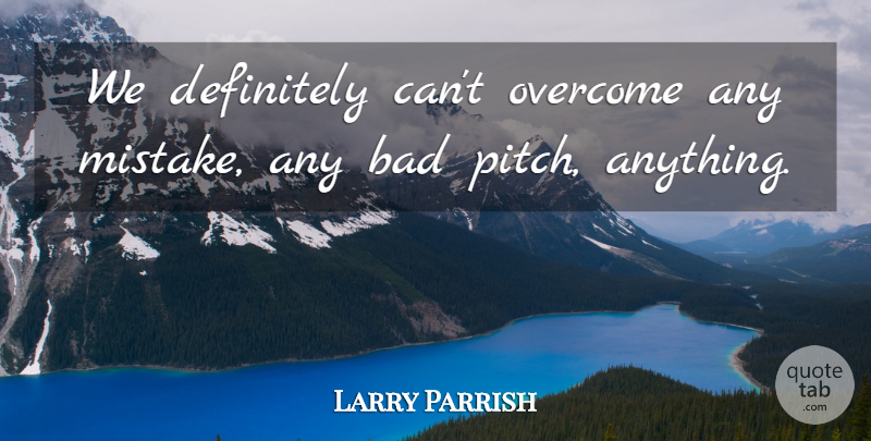 Larry Parrish Quote About Bad, Definitely, Overcome: We Definitely Cant Overcome Any...