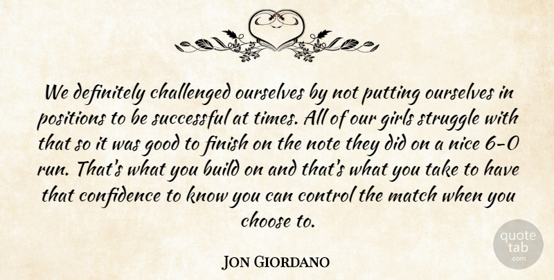 Jon Giordano Quote About Build, Challenged, Choose, Confidence, Control: We Definitely Challenged Ourselves By...