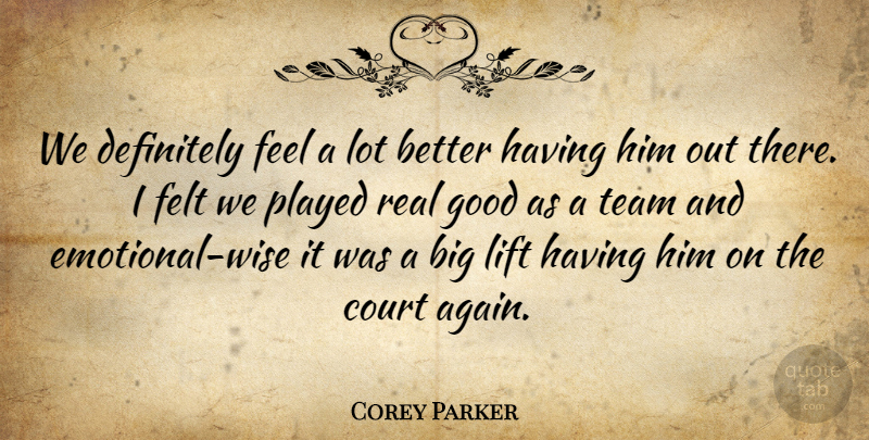 Corey Parker Quote About Court, Definitely, Felt, Good, Lift: We Definitely Feel A Lot...