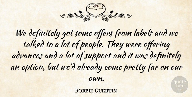 Robbie Guertin Quote About Advances, Definitely, Far, Labels, Offering: We Definitely Got Some Offers...