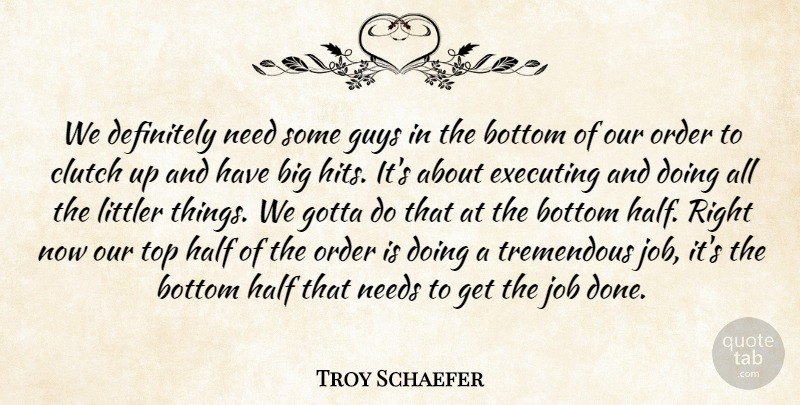 Troy Schaefer Quote About Bottom, Clutch, Definitely, Executing, Gotta: We Definitely Need Some Guys...