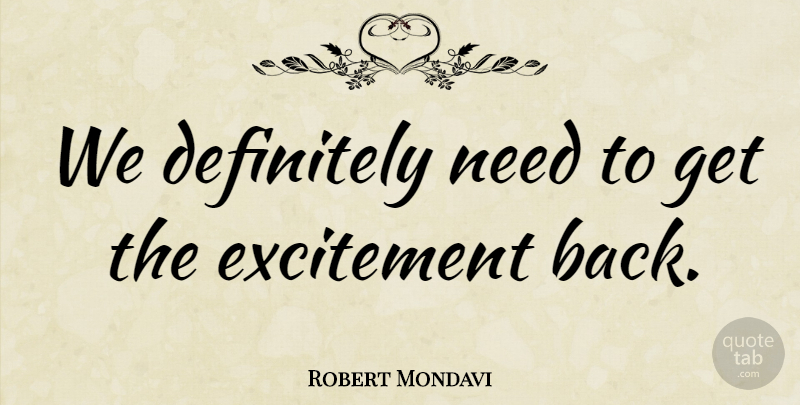 Robert Mondavi Quote About Needs, Excitement: We Definitely Need To Get...