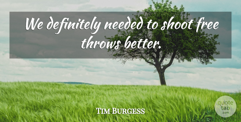 Tim Burgess Quote About Definitely, Free, Needed, Shoot, Throws: We Definitely Needed To Shoot...