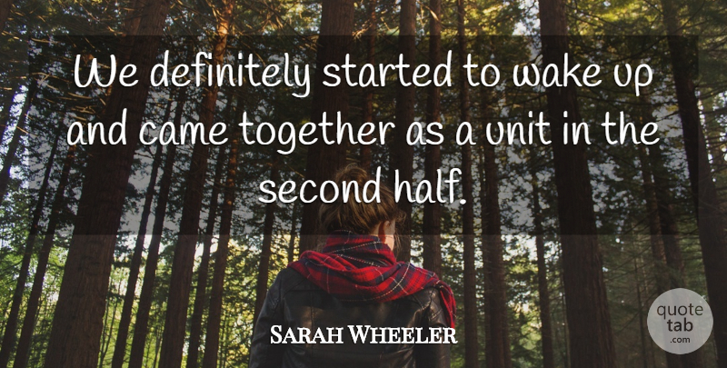 Sarah Wheeler Quote About Came, Definitely, Second, Together, Unit: We Definitely Started To Wake...