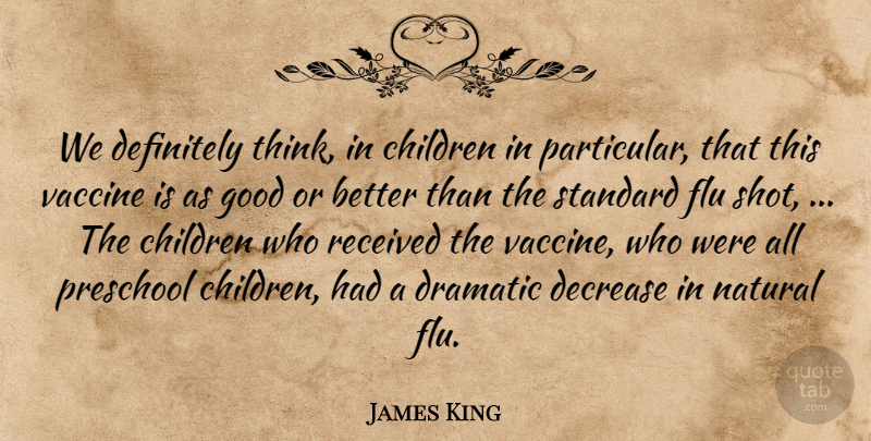James King Quote About Children, Decrease, Definitely, Dramatic, Flu: We Definitely Think In Children...