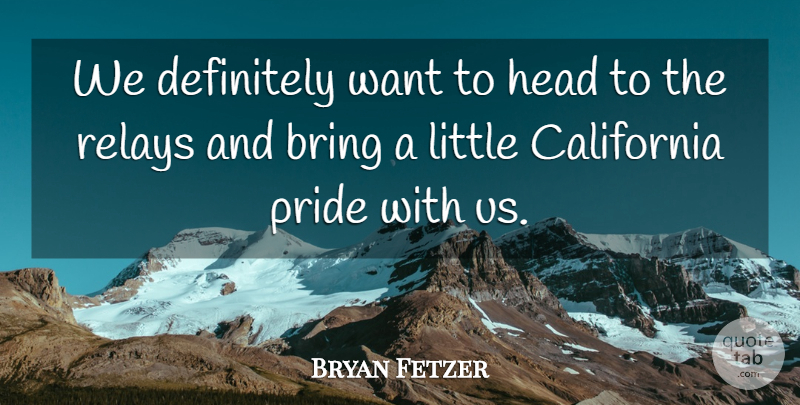 Bryan Fetzer Quote About Bring, California, Definitely, Head, Pride: We Definitely Want To Head...