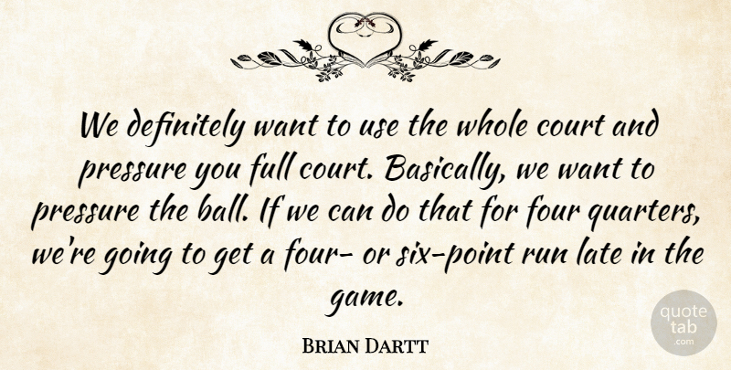Brian Dartt Quote About Court, Definitely, Four, Full, Late: We Definitely Want To Use...