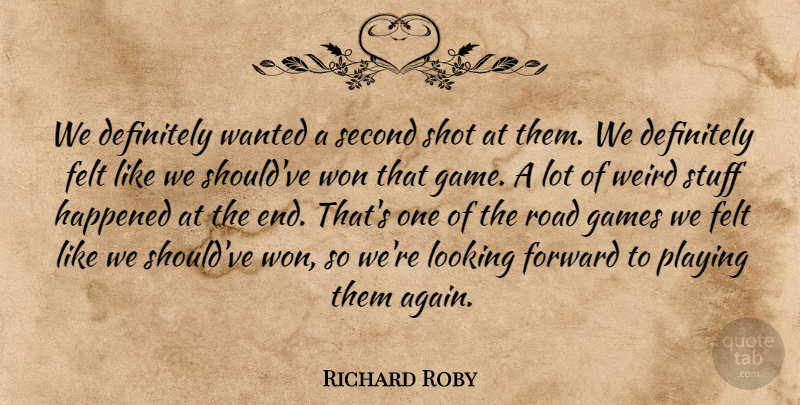 Richard Roby Quote About Definitely, Felt, Forward, Games, Happened: We Definitely Wanted A Second...