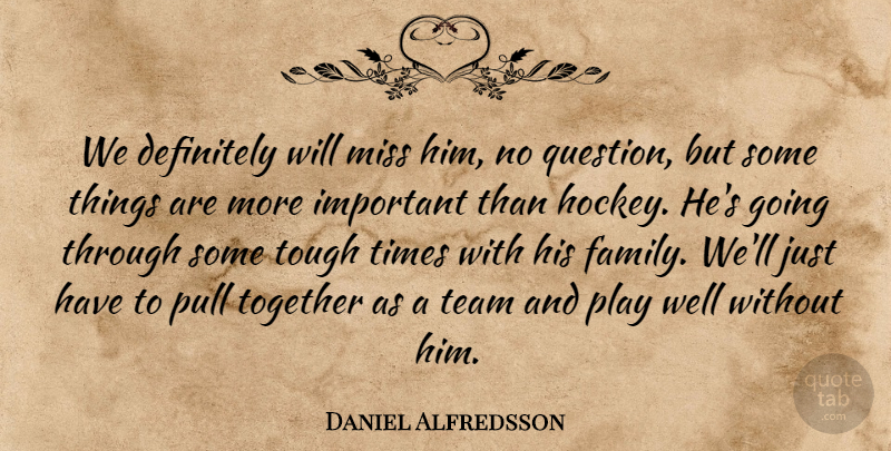 Daniel Alfredsson Quote About Definitely, Miss, Pull, Team, Together: We Definitely Will Miss Him...