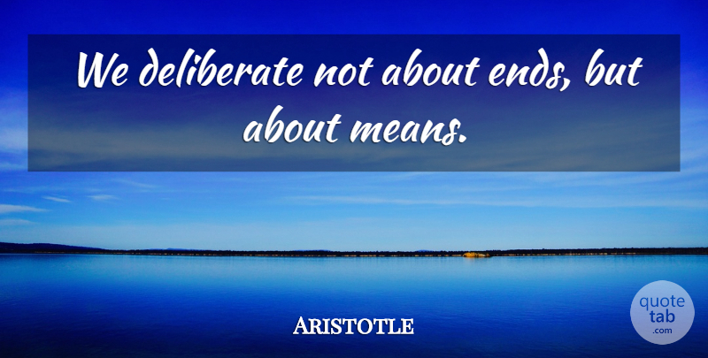 Aristotle Quote About Mean, Acceptance, Ends: We Deliberate Not About Ends...