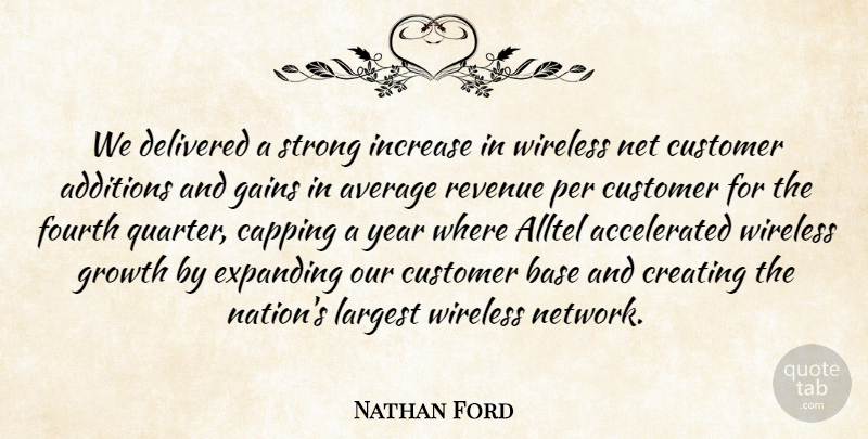 Nathan Ford Quote About Average, Base, Creating, Customer, Delivered: We Delivered A Strong Increase...