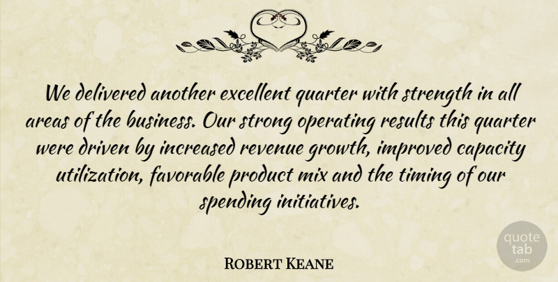 Robert Keane Quote About Areas, Capacity, Delivered, Driven, Excellent: We Delivered Another Excellent Quarter...