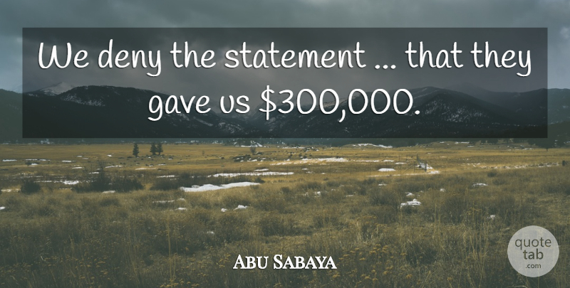 Abu Sabaya Quote About Deny, Gave, Statement: We Deny The Statement That...
