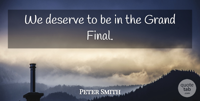 Peter Smith Quote About Deserve, Grand: We Deserve To Be In...