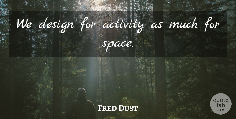 Fred Dust Quote About Activity, Design: We Design For Activity As...