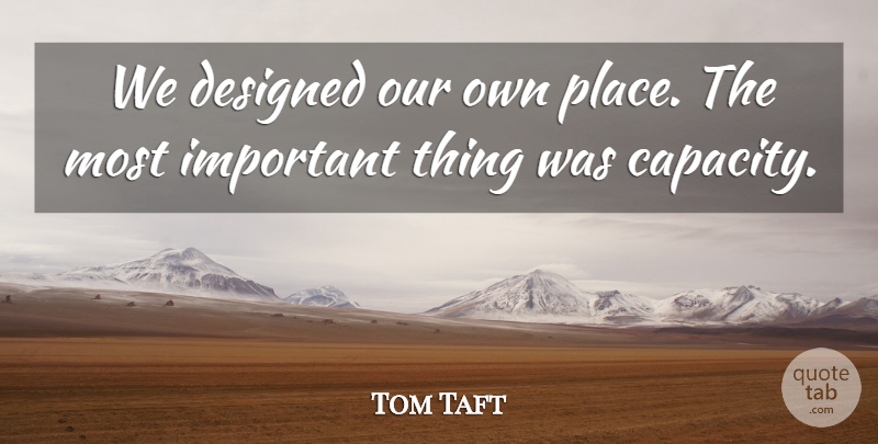 Tom Taft Quote About Designed: We Designed Our Own Place...