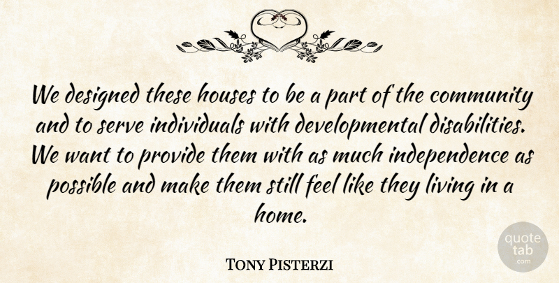 Tony Pisterzi Quote About Community, Designed, Houses, Independence, Living: We Designed These Houses To...