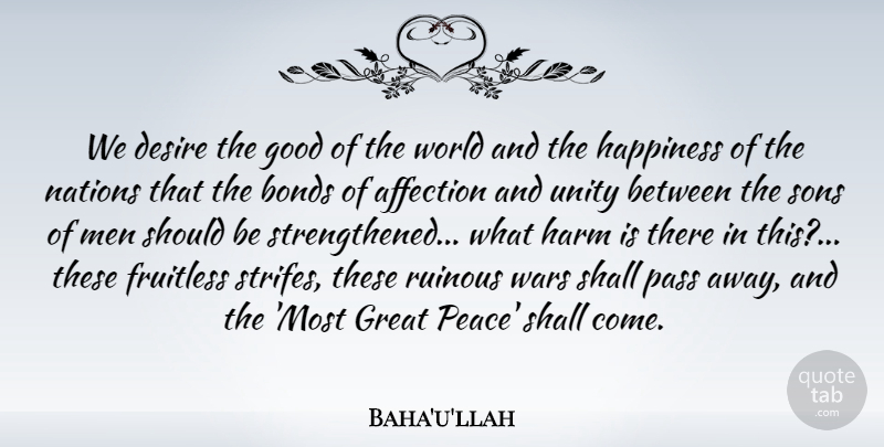 Baha'u'llah Quote About Affection, Bonds, Desire, Good, Great: We Desire The Good Of...