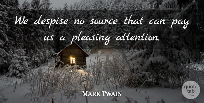 Mark Twain Quote About Attention, Pay, Flattery: We Despise No Source That...
