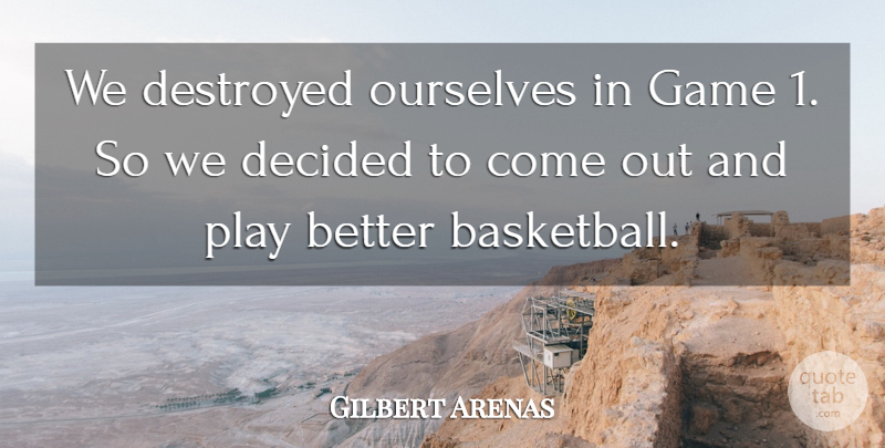 Gilbert Arenas Quote About Decided, Destroyed, Game, Ourselves: We Destroyed Ourselves In Game...