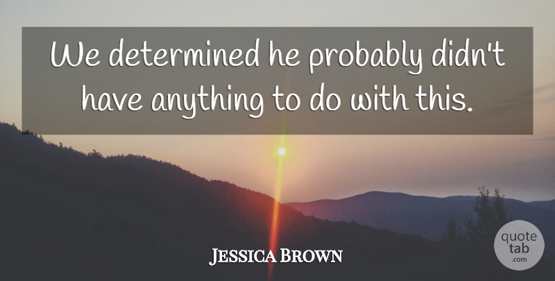 Jessica Brown Quote About Determined: We Determined He Probably Didnt...