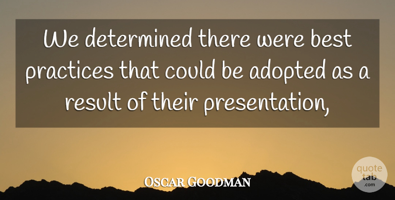 Oscar Goodman Quote About Adopted, Best, Determined, Practices, Result: We Determined There Were Best...