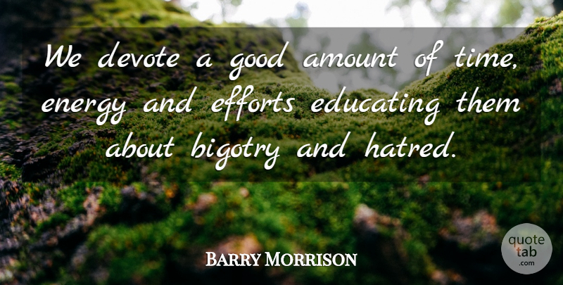 Barry Morrison Quote About Amount, Devote, Educating, Efforts, Energy: We Devote A Good Amount...