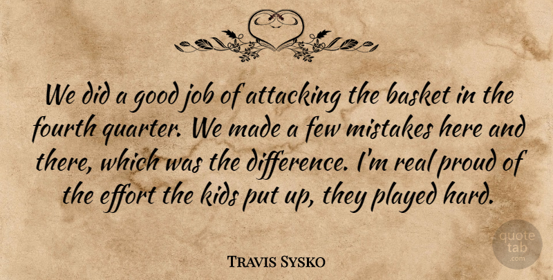 Travis Sysko Quote About Attacking, Basket, Effort, Few, Fourth: We Did A Good Job...
