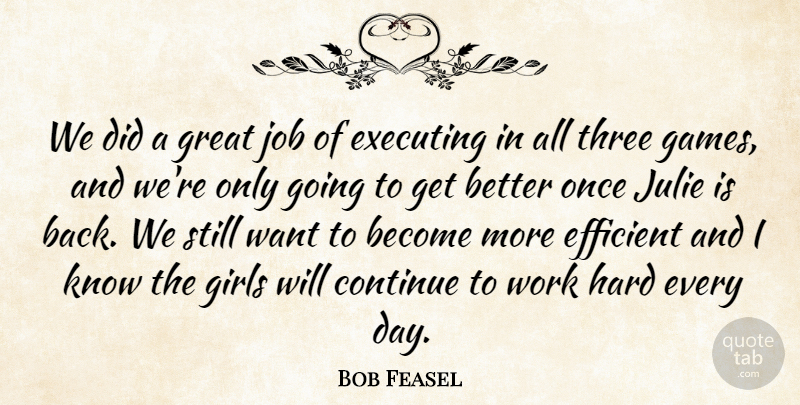 Bob Feasel Quote About Continue, Efficient, Executing, Girls, Great: We Did A Great Job...