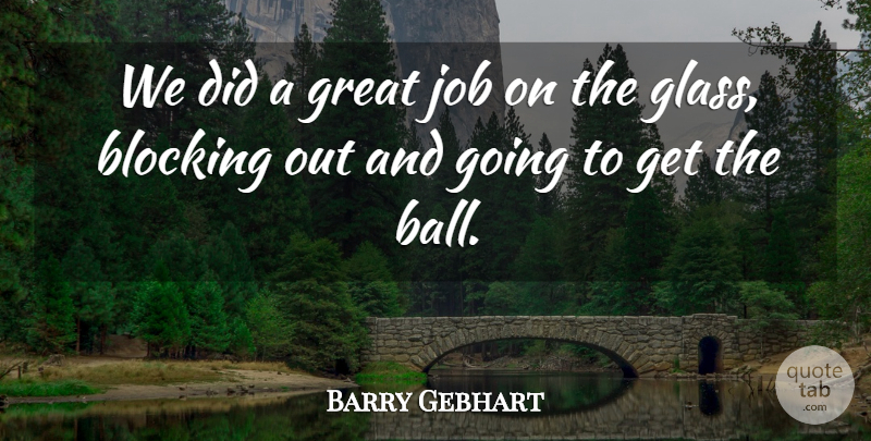 Barry Gebhart Quote About Blocking, Great, Job, Scholars And Scholarship: We Did A Great Job...