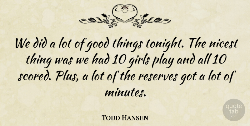 Todd Hansen Quote About Girls, Good, Nicest, Reserves: We Did A Lot Of...