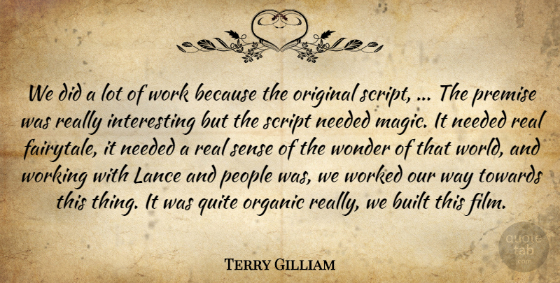 Terry Gilliam Quote About Built, Magic, Needed, Organic, Original: We Did A Lot Of...