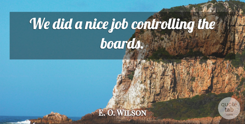 E. O. Wilson Quote About Job, Nice: We Did A Nice Job...